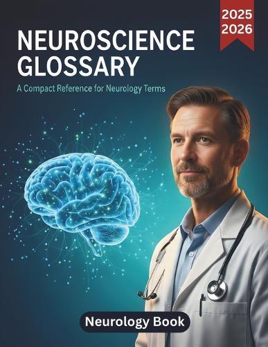 Neuroscience Glossary: Neurology Book: A Compact Reference for Neurology Terms (2025 Edition)