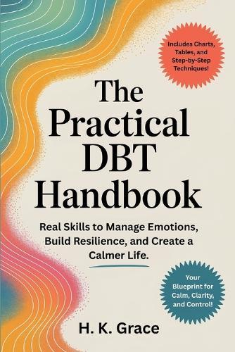 The Practical DBT Handbook: Real Skills to Manage Emotions, Build Resilience, and Create a Calmer Life.