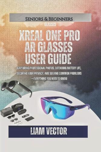 XREAL One Pro AR Glasses User Guide: Everything from Unboxing to Advanced Usage - Setup, Features, Gaming, Accessories, and Preparing for the Enhanced Future
