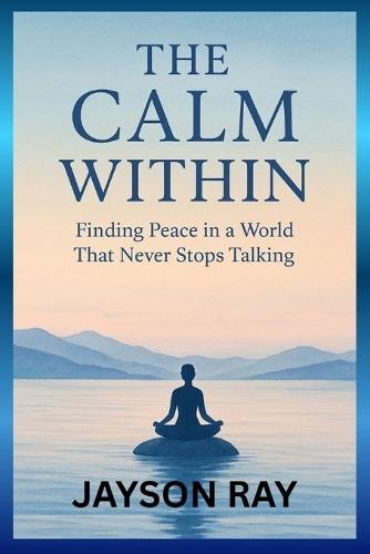 The Calm Within: Finding Peace in a World That Never Stops Talking