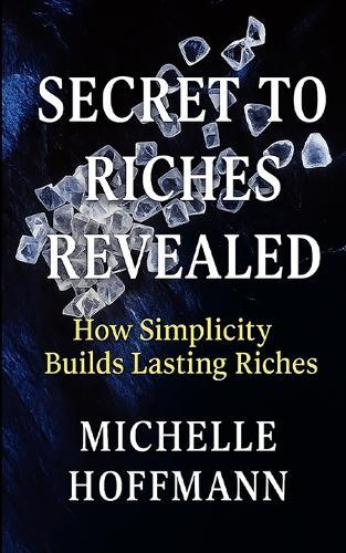 Secrets to Riches Revealed: How Simplicity Builds Lasting Riches