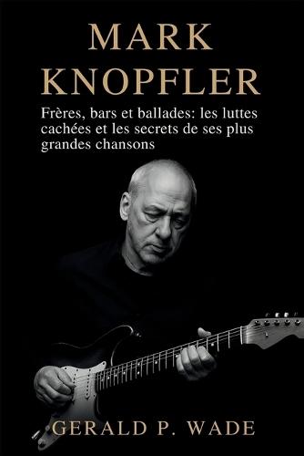 Mark Knopfler: Frères, bars et ballades: les luttes cachées et les secrets de ses plus grandes chansons
