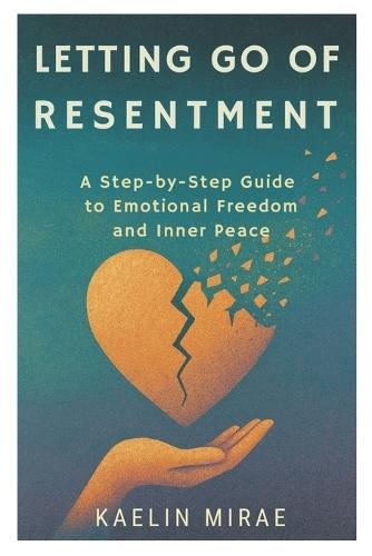 Letting Go of Resentment: A Step-by-Step Guide to Emotional Freedom and Inner Peace