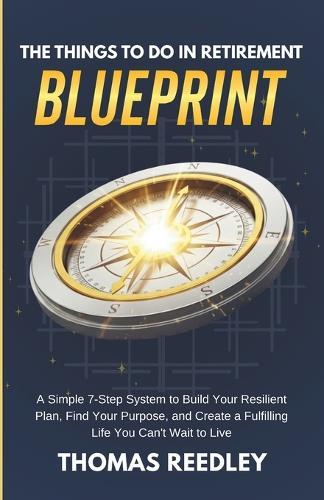 The Things to Do in Retirement Blueprint: A Simple 7-Step System to Build Your Resilient Plan, Find Your Purpose, and Create a Fulfilling Life You Can't Wait to Live