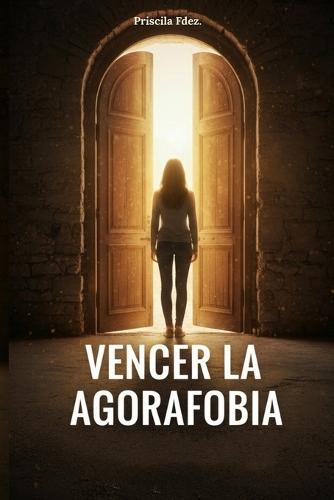 Vencer la Agorafobia y el Miedo a Salir de Casa: Terapia Cognitivo-Conductual (TCC) Paso a Paso para Superar el Trastorno de Pánico y la Ansiedad. Guía Práctica y Humana.