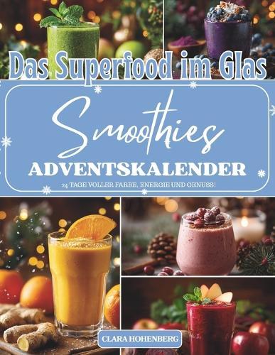 Das Superfood im Glas - Smoothies Adventskalender: 24 nährstoffreiche Smoothie-Rezepte für Energie, Wohlbefinden und Weihnachtsfreude - Der gesunde Adventskalender zum Mixen, Genießen und Entschleunigen
