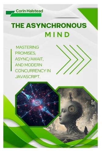 The Asynchronous Mind: Mastering Promises, Async/Await, and Modern Concurrency in JavaScript