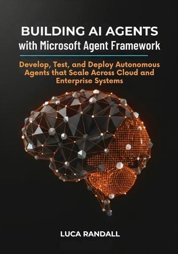 Building AI Agents with Microsoft Agent Framework: Develop, Test, and Deploy Autonomous Agents that Scale Across Cloud and Enterprise Systems