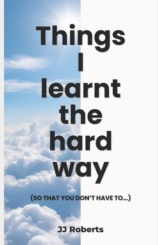 Things I learnt the hard way: (So that you don't have to...)