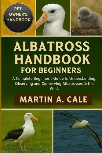 Albatross Handbook for Beginners: A Complete Beginner's Guide to Understanding, Observing, and Conserving Albatrosses in the Wild.