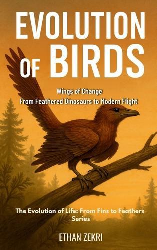 Evolution of Birds: Wings of Change: From Feathered Dinosaurs to Modern Flight