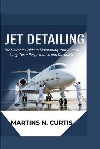 Jet Detailing: The Ultimate Guide to Maintaining Your Aircraft for Long-Term Performance and Durability