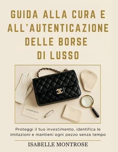 Guida Alla Cura e All'autenticazione Delle Borse di Lusso: Proteggi il tuo Investimento, Identifica le Imitazioni e Mantieni Ogni Pezzo Senza Tempo