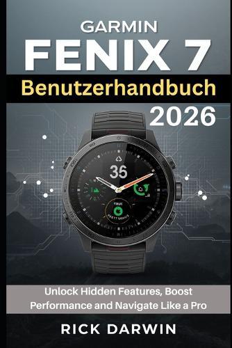 Garmin Fenix 7 Benutzerhandbuch 2026: Schalten Sie versteckte Funktionen frei, steigern Sie die Leistung und navigieren Sie wie ein Profi