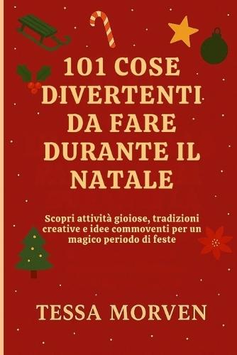 101 Cose Divertenti Da Fare Durante Il Natale: Scopri attività gioiose, tradizioni creative e idee commoventi per un magico periodo di feste