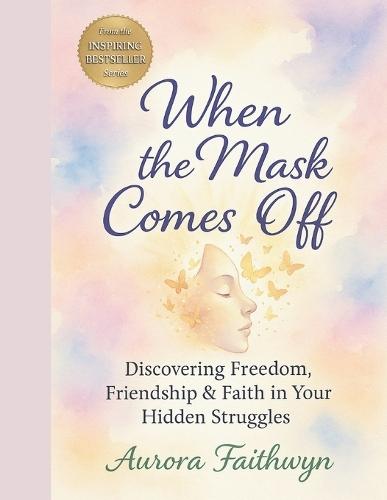 When the Mask Comes Off: Discovering Freedom, Friendship & Faith in Your Hidden Struggles
