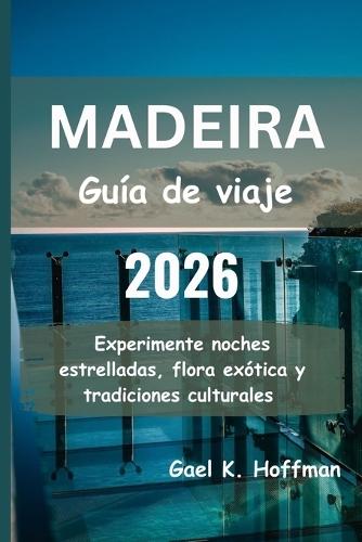 MADEIRA Guía de viaje 2026: Experimente noches estrelladas, flora exótica y tradiciones culturales