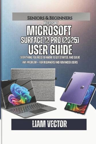 Microsoft Surface Pro 12 (2025) User Guide: Everything You Need to Know to Get Started, and Solve Any Problem- For Beginners and Advanced Users