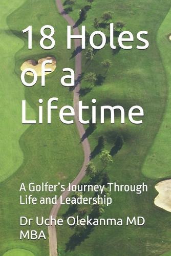 18 Holes of a Lifetime: A Golfer's Journey Through Life and Leadership