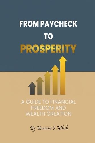 From Paycheck to Prosperity: A Guide to Financial Freedom and Wealth Creation