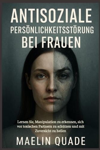Antisoziale Persönlichkeitsstörung bei Frauen: Lernen Sie, Manipulation zu erkennen, sich vor toxischen Partnern zu schützen und mit Zuversicht zu heilen