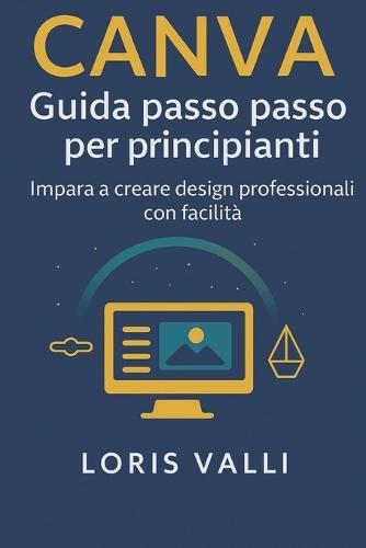 Canva guida passo passo per principianti: Da zero al tuo primo progetto, senza tecnicismi
