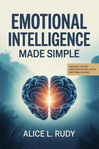 Emotional Intelligence Made Simple: The 12-Step Blueprint to Manage Emotions, Build Empathy, and Strengthen Leadership at Work and Home - Practical Tools and Daily Exercise