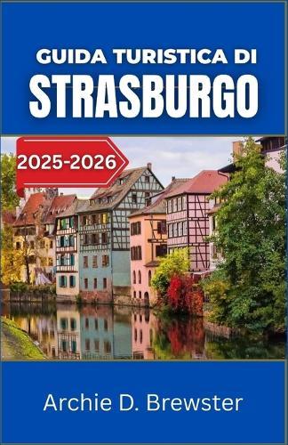 Guida turistica di Strasburgo 2025-2026: Esplora le tradizioni, l'architettura e la vita quotidiana di un luogo dove i confini svaniscono e la cultura prospera
