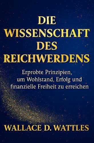 Die Wissenschaft des Reichwerdens: Erprobte Prinzipien, um Wohlstand, Erfolg und finanzielle Freiheit zu erreichen