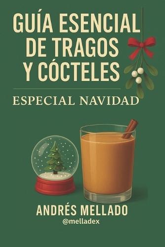 Guía Esencial de Tragos y Cócteles - Especial Navidad: Recetas, historia y secretos para celebrar con estilo en casa