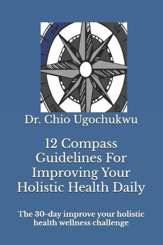 12 Compass Guidelines For Improving Your Holistic Health Daily: The 30-day improve your holistic health wellness challenge