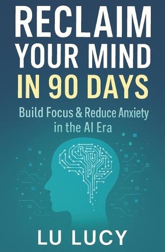 Reclaim Your Mind in 90 Days: Build Focus & Reduce Anxiety in the AI Era