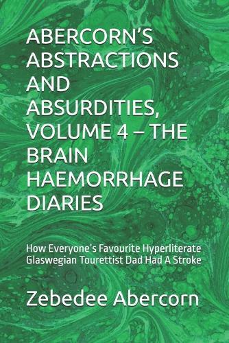 Abercorn's Abstractions and Absurdities, Volume 4 - The Brain Haemorrhage Diaries: A Completely Organic, Non-AI Generated Report Of How Everyone's Favourite Hyperliterate Glaswegian Tourettist Dad Ha