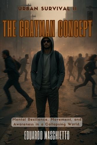 Urban Survival II - The Grayman Concept: Mental Resilience, Movement, and Awareness in a Collapsing World.