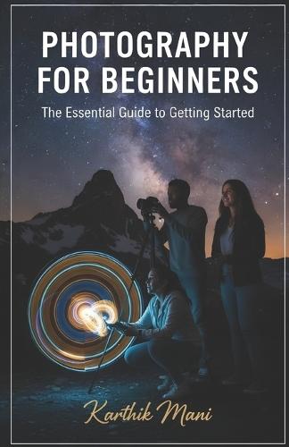 Photography for Beginners (the essential guide to get started): From First Click to Professional Photographer - The Modern Path to Visual Storytelling