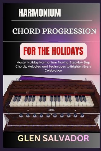 Harmonium Chord Progression for the Holidays: Master Holiday Harmonium Playing: Step-by-Step Chords, Melodies, and Techniques to Brighten Every Celebration
