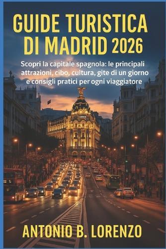 Guida turistica di Madrid 2026: Scopri la capitale spagnola: le principali attrazioni, cibo, cultura, gite di un giorno e consigli pratici per ogni viaggiatore