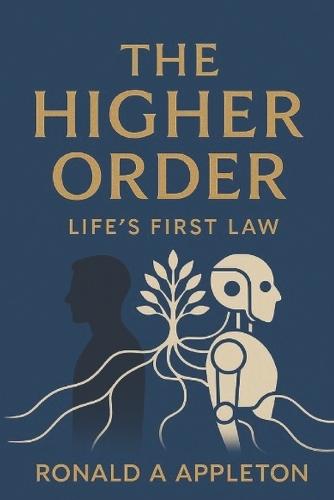 The Higher Order: Lifes First Law: Redefining civilization through immutable principles of life, stewardship, and moral coherence.
