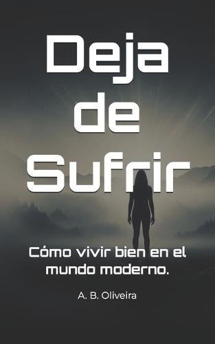 Deja de Sufrir: Cómo vivir bien en el mundo moderno.