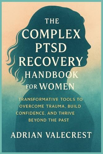 The Complex Ptsd Recovery Handbook for Women: Transformative Tools to Overcome Trauma, Build Confidence, and Thrive Beyond the Past