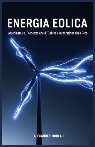 Energia Eolica: Aerodinamica, Progettazione di Turbine e Integrazione della Rete
