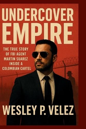 Undercover Empire: The True Story of FBI Agent Martin Suarez Inside a Colombian Cartel