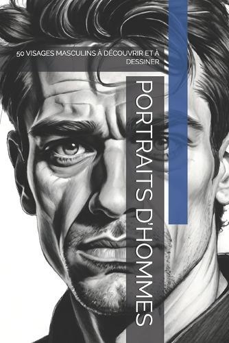 Portraits d'Hommes: 50 Visages Masculins À Découvrir Et À Dessiner
