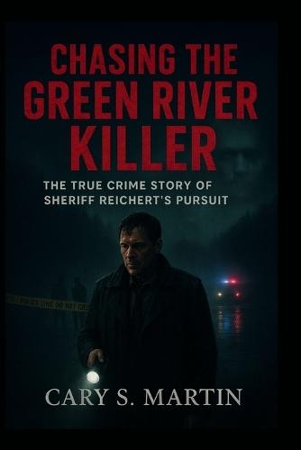 Chasing the Green River Killer: The True Crime Story Of Sheriff Reichert's Pursuit