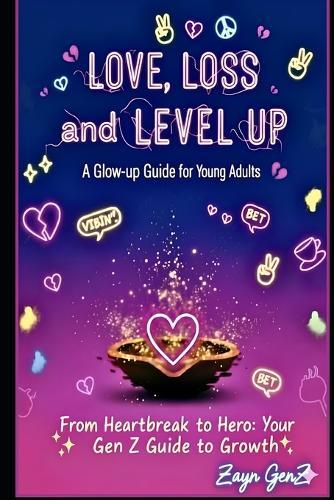 Love, Loss and Level-up: A Glow-up Guide for Young Adults: From Heartbreak to Hero: Your GenZ Guide to Growth