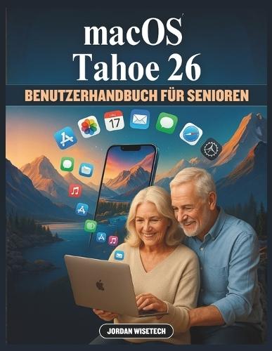 macOS Tahoe 26 BENUTZERHANDBUCH FÜR SENIOREN: Ein detaillierter Begleiter für Zukunft des digitalen Lebens - Erleben Sie das intelligente Ökosystem von Apple, nahtlose Arbeitsabläufe und subtile Freude an Technologie, die sich an Sie anpasst