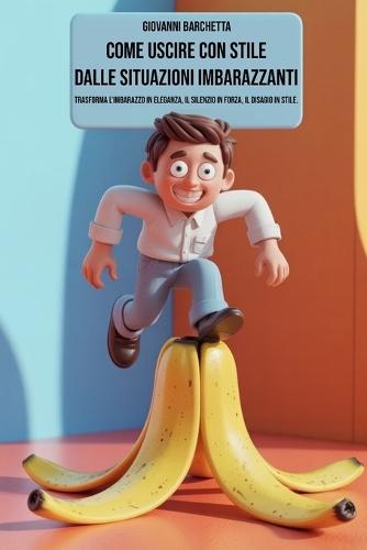Come uscire con stile dalle situazioni imbarazzanti: Strategie pratiche di autoironia, umorismo e intelligenza emotiva per affrontare momenti difficili con eleganza