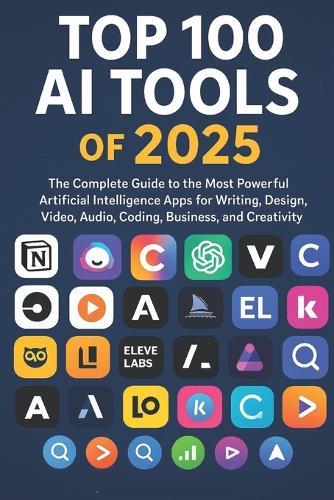 Top 100 Artificial Intelligence (AI) Tools of 2025 for Creators, Engineers, Innovators: The Most Powerful Artificial Intelligence Apps for Writing, Design, Video, Audio, Coding, Business, Creativity