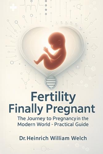 Fertility - Finally Pregnant: The Path to Pregnancy in the Modern World
