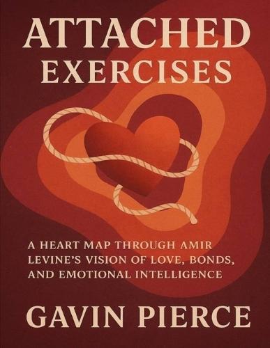 Attached Exercises: A Heart Map Through Amir Levine's Vision of Love, Bonds, and Emotional Intelligence